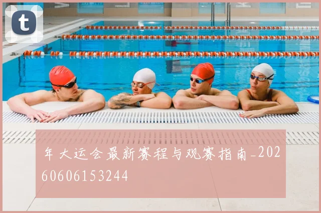 年大运会最新赛程与观赛指南_20260606153244