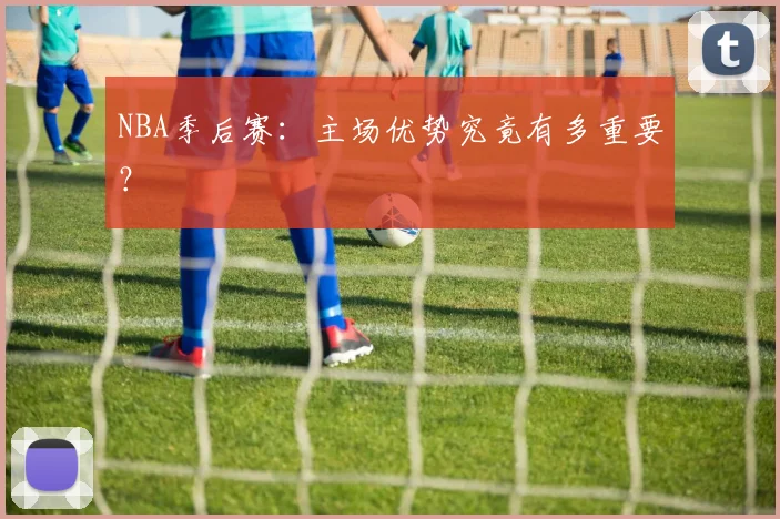 NBA季后赛:主场优势究竟有多重要?