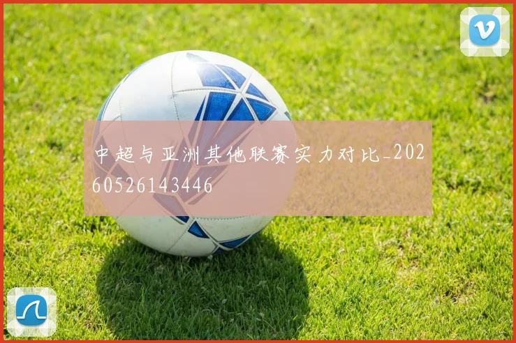 中超与亚洲其他联赛实力对比_20260526143446