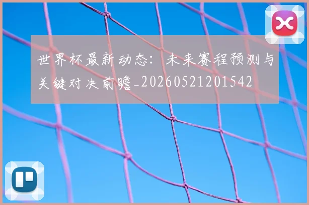 世界杯最新动态：未来赛程预测与关键对决前瞻_20260521201542